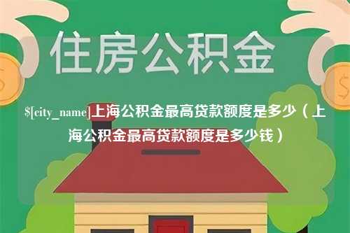 泰兴上海公积金最高贷款额度是多少（上海公积金最高贷款额度是多少钱）